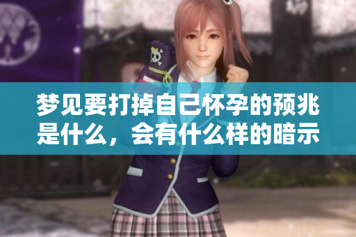 梦见要打掉自己怀孕的预兆是什么，会有什么样的暗示呢