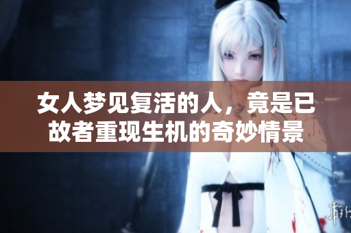 女人梦见复活的人，竟是已故者重现生机的奇妙情景