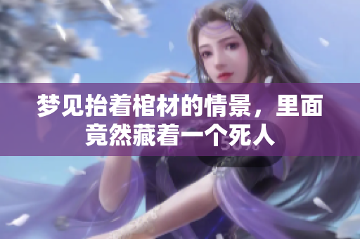 梦见抬着棺材的情景，里面竟然藏着一个死人