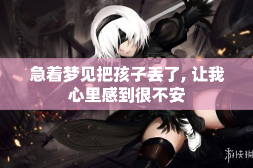 急着梦见把孩子丢了, 让我心里感到很不安