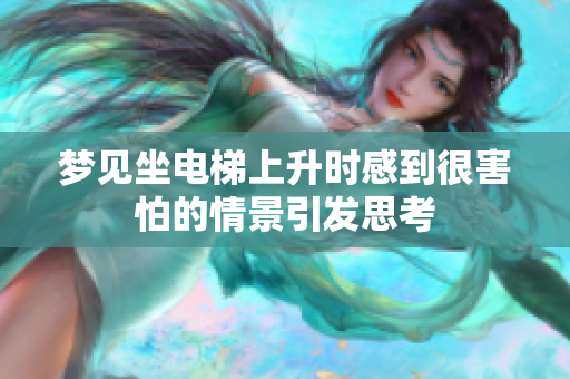 梦见坐电梯上升时感到很害怕的情景引发思考