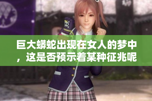 巨大蟒蛇出现在女人的梦中，这是否预示着某种征兆呢