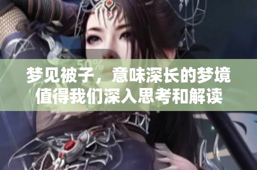 梦见被子，意味深长的梦境值得我们深入思考和解读