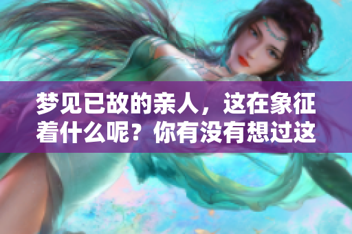 梦见已故的亲人，这在象征着什么呢？你有没有想过这个问题？
