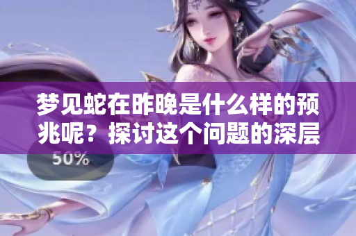 梦见蛇在昨晚是什么样的预兆呢？探讨这个问题的深层含义。