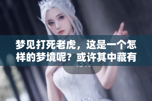 梦见打死老虎，这是一个怎样的梦境呢？或许其中藏有深意。