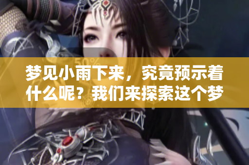 梦见小雨下来，究竟预示着什么呢？我们来探索这个梦境背后的含义。