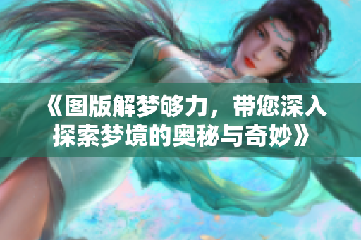 《图版解梦够力，带您深入探索梦境的奥秘与奇妙》