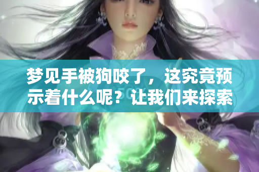 梦见手被狗咬了，这究竟预示着什么呢？让我们来探索一下其中的含义。