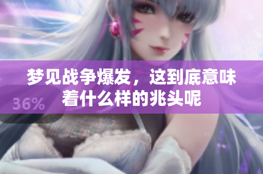梦见战争爆发，这到底意味着什么样的兆头呢