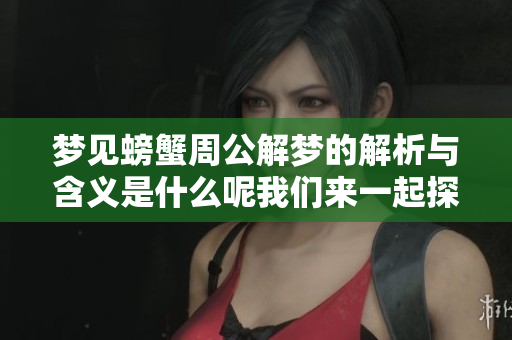 梦见螃蟹周公解梦的解析与含义是什么呢我们来一起探讨一下