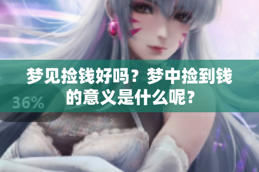 梦见捡钱好吗？梦中捡到钱的意义是什么呢？
