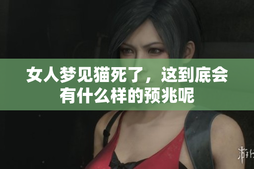 女人梦见猫死了，这到底会有什么样的预兆呢