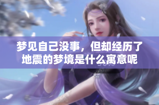 梦见自己没事，但却经历了地震的梦境是什么寓意呢