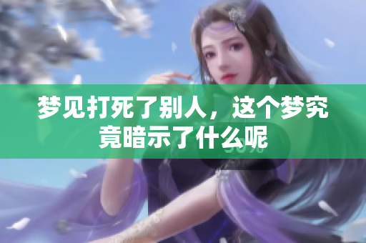 梦见打死了别人，这个梦究竟暗示了什么呢