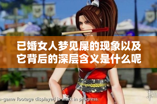 已婚女人梦见屎的现象以及它背后的深层含义是什么呢