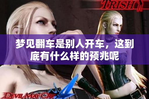 梦见翻车是别人开车，这到底有什么样的预兆呢