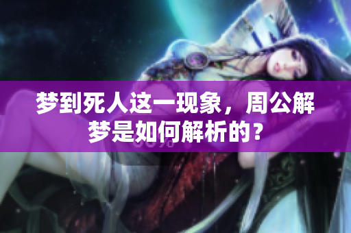 梦到死人这一现象，周公解梦是如何解析的？