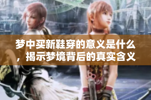梦中买新鞋穿的意义是什么，揭示梦境背后的真实含义