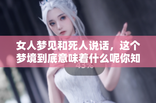 女人梦见和死人说话，这个梦境到底意味着什么呢你知道吗