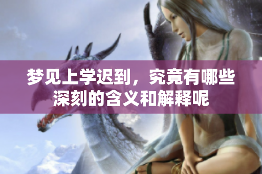 梦见上学迟到，究竟有哪些深刻的含义和解释呢