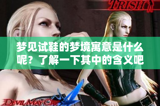 梦见试鞋的梦境寓意是什么呢？了解一下其中的含义吧！