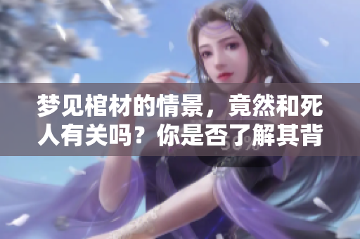 梦见棺材的情景，竟然和死人有关吗？你是否了解其背后的含义呢？