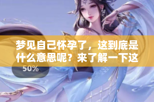 梦见自己怀孕了，这到底是什么意思呢？来了解一下这个梦的含义吧。