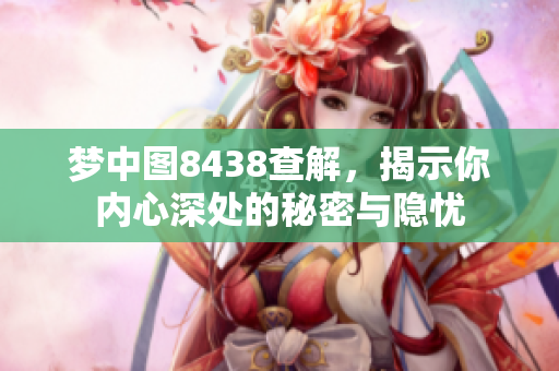梦中图8438查解，揭示你内心深处的秘密与隐忧