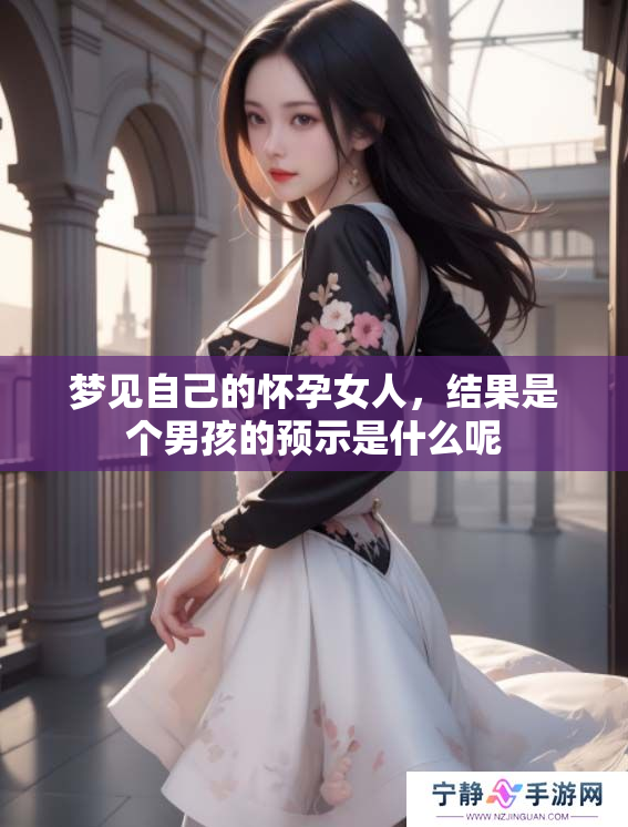 梦见自己的怀孕女人，结果是个男孩的预示是什么呢