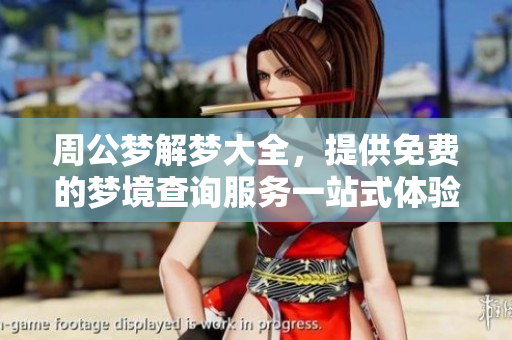 周公梦解梦大全，提供免费的梦境查询服务一站式体验