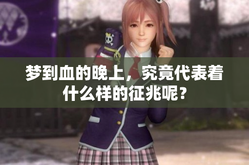 梦到血的晚上，究竟代表着什么样的征兆呢？