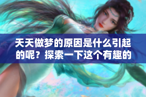 天天做梦的原因是什么引起的呢？探索一下这个有趣的问题吧