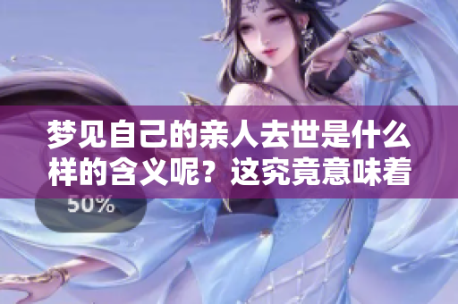 梦见自己的亲人去世是什么样的含义呢？这究竟意味着什么呢？