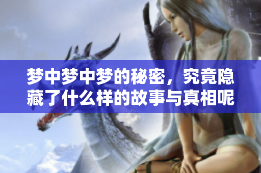 梦中梦中梦的秘密，究竟隐藏了什么样的故事与真相呢