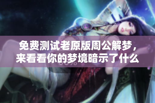 免费测试老原版周公解梦，来看看你的梦境暗示了什么吧