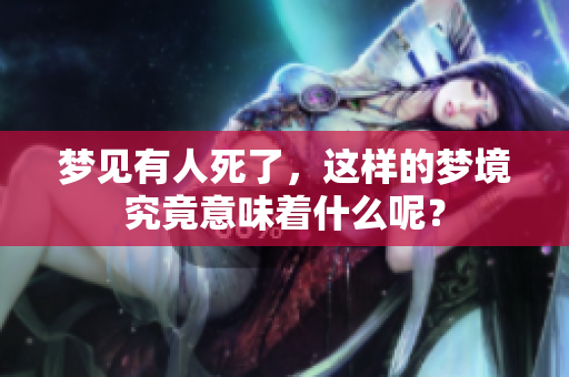梦见有人死了，这样的梦境究竟意味着什么呢？