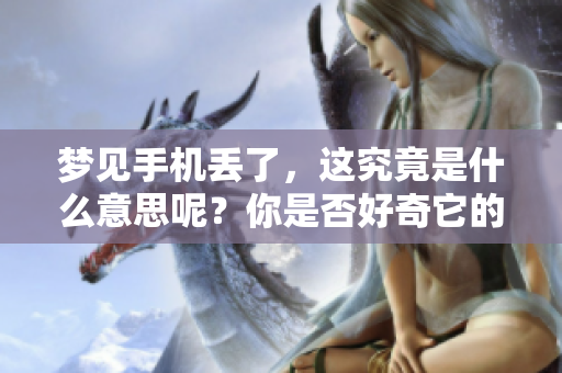 梦见手机丢了，这究竟是什么意思呢？你是否好奇它的含义是怎样的？