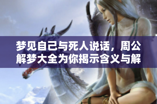 梦见自己与死人说话，周公解梦大全为你揭示含义与解读