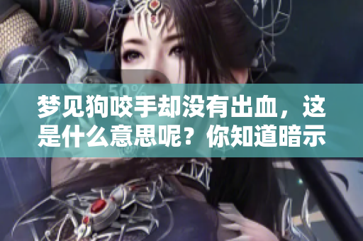 梦见狗咬手却没有出血，这是什么意思呢？你知道暗示了什么吗？