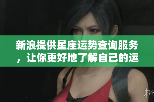 新浪提供星座运势查询服务，让你更好地了解自己的运势变化