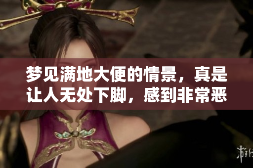 梦见满地大便的情景，真是让人无处下脚，感到非常恶心