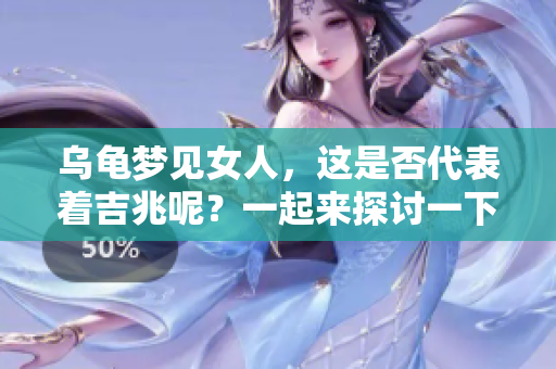 乌龟梦见女人，这是否代表着吉兆呢？一起来探讨一下这个问题。