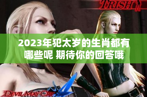 2023年犯太岁的生肖都有哪些呢 期待你的回答哦