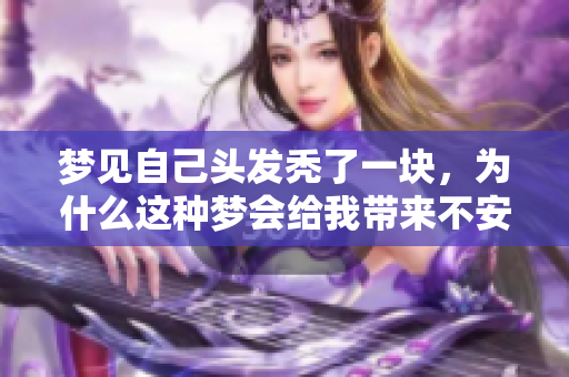 梦见自己头发秃了一块，为什么这种梦会给我带来不安的感觉呢