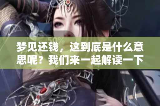 梦见还钱，这到底是什么意思呢？我们来一起解读一下这个梦境吧！
