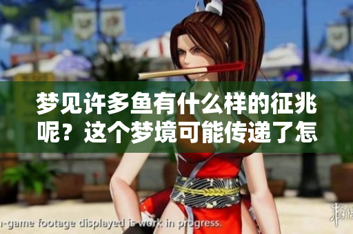 梦见许多鱼有什么样的征兆呢？这个梦境可能传递了怎样的意味呢？
