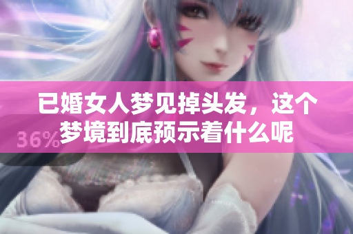 已婚女人梦见掉头发，这个梦境到底预示着什么呢