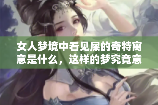 女人梦境中看见屎的奇特寓意是什么，这样的梦究竟意味着什么呢