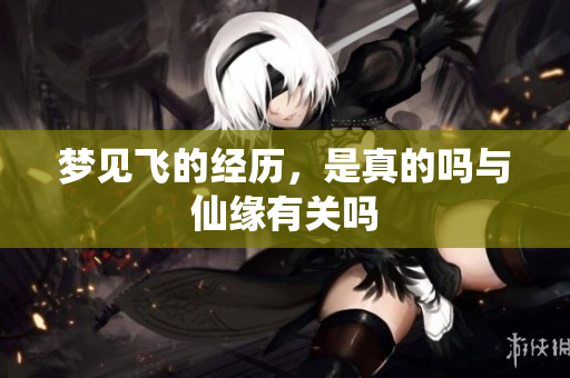 梦见飞的经历，是真的吗与仙缘有关吗